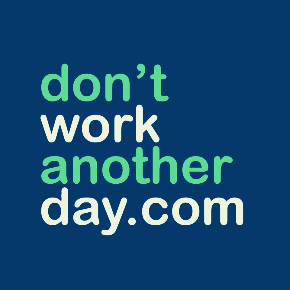 The image features the phrase "don't work another day.com" in a stylized white and light green font against a deep blue background, suggesting it's likely a logo or promotional graphic for a website dedicated to concepts like financial independence, early retirement, or work-life balance.