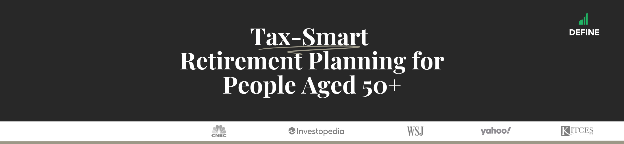 A banner with the text “Tax-Smart Retirement Planning for People Aged 50+” and the Define logo, with logos for CNBC, Investopedia, WSJ, Yahoo!, and Kiplinger at the bottom.