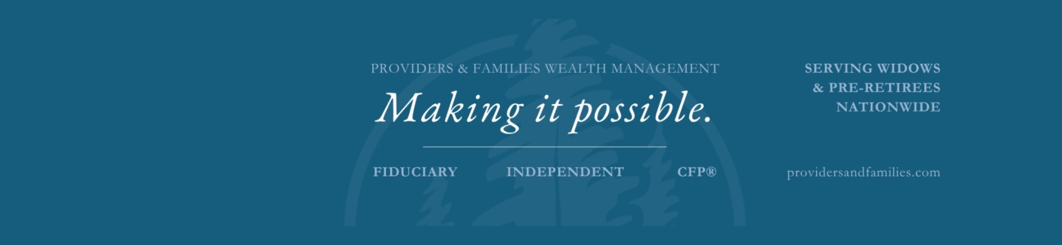 Blue banner for Providers & Families Wealth Management with the text “Making it possible.” Services include fiduciary, independent, CFP®. Serving widows and pre-retirees nationwide. Website: providersandfamilies.com.